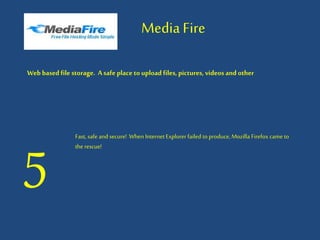 MediaFire
Web based file storage. Asafe place toupload files, pictures, videos and other
5
Fast, safe and secure! When InternetExplorer failed to produce, Mozilla Firefox came to
the rescue!
 
