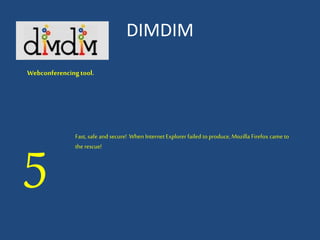DIMDIM
Webconferencingtool.
5
Fast, safe and secure! When InternetExplorer failed to produce, Mozilla Firefox came to
the rescue!
 