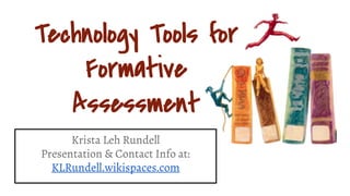 Technology Tools for
Formative
Assessment
Krista Leh Rundell
Presentation & Contact Info at:
KLRundell.wikispaces.com
 