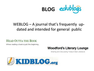 BLOG  WEBLOG – A journal that’s frequently  up-dated and intended for general  public 