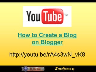 How to Create a Blog
       on Blogger

http://youtu.be/rA4s3wN_vK8

                SteveYuen.org
 