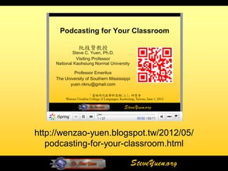 http://wenzao-yuen.blogspot.tw/2012/05/
   podcasting-for-your-classroom.html

                       SteveYuen.org
 