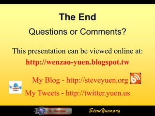 The End
     Questions or Comments?

This presentation can be viewed online at:
    http://wenzao-yuen.blogspot.tw

      My Blog - http://steveyuen.org
    My Tweets - http://twitter.yuen.us

                        SteveYuen.org
 