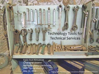Technology Tools for
Technical Services
Emily Dust Nimsakont
Cataloging Librarian
Nebraska Library Commission
ITART Spring Meeting
May 22, 2014 Photo Credit: http://www.flickr.com/photos/79504817@N00/3139583324/
 