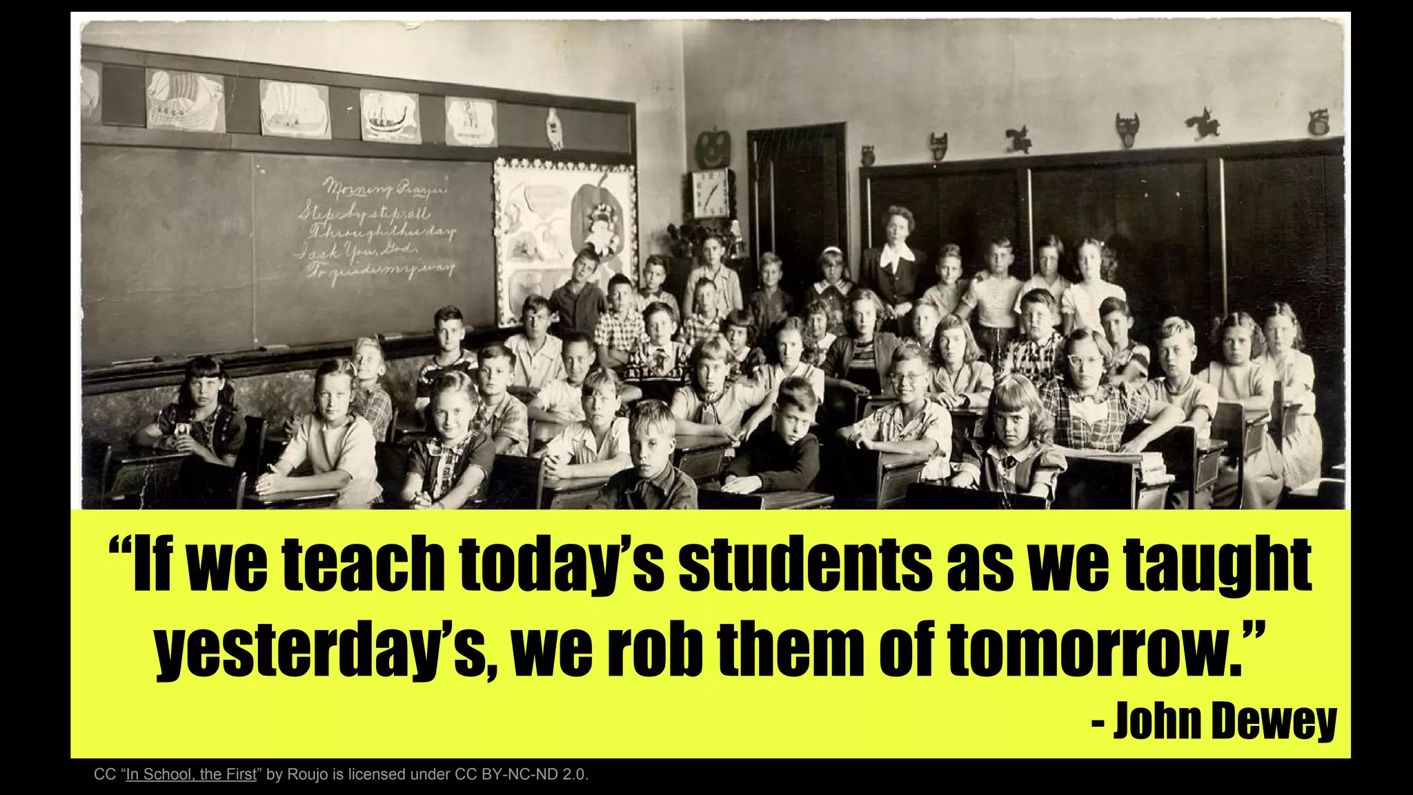 “If we teach today’s students as we taught
yesterday’s, we rob them of tomorrow.”
- John Dewey
CC “In School, the First” by Roujo is licensed under CC BY-NC-ND 2.0.
 