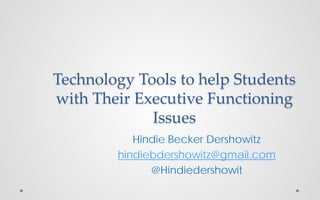 Technology Tools to help Students
with Their Executive Functioning
Issues
Hindie Becker Dershowitz
hindiebdershowitz@gmail.com
@Hindiedershowit

 