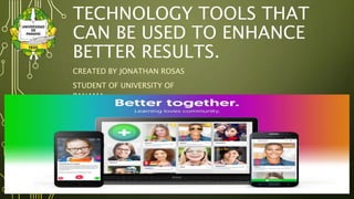 TECHNOLOGY TOOLS THAT
CAN BE USED TO ENHANCE
BETTER RESULTS.
CREATED BY JONATHAN ROSAS
STUDENT OF UNIVERSITY OF
PANAMA
 