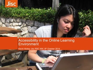 Accessibility in the Online Learning 
Environment 
Kevin Hickey Jisc RSC NW. 8th October 2014 
 