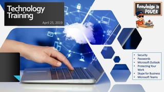 Technology
Training
April 25, 2019
• Security
• Passwords
• Microsoft Outlook
• Protecting Your
Work
• Skype for Business
• Microsoft Teams
 