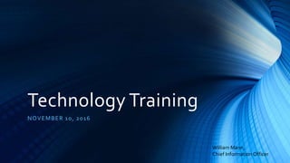Technology Training
NOVEMBER 10, 2016
William Mann,
Chief Information Officer
 