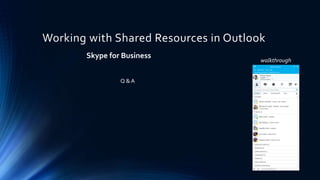 Working with Shared Resources in Outlook
Skype for Business
Q & A
walkthrough
 