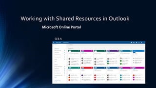 Working with Shared Resources in Outlook
Microsoft Online Portal
Q & A
 