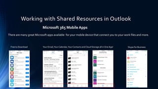 Working with Shared Resources in Outlook
Microsoft 365 Mobile Apps
There are many great Microsoft apps available for your mobile device that connect you to your work files and more.
Free to Download Your Email,Your Calendar,Your Contacts and Cloud Storage all in One App! Skype for Business
 