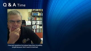 Q & A Time
I love tech questions but please keep them incredibly
simple because I don’t want to look bad.
 