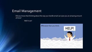 Email Management
Did you know that thinking about the way you handle email can save you an amazing amount
of time?
Well it can!
It’s easier then you think.
 