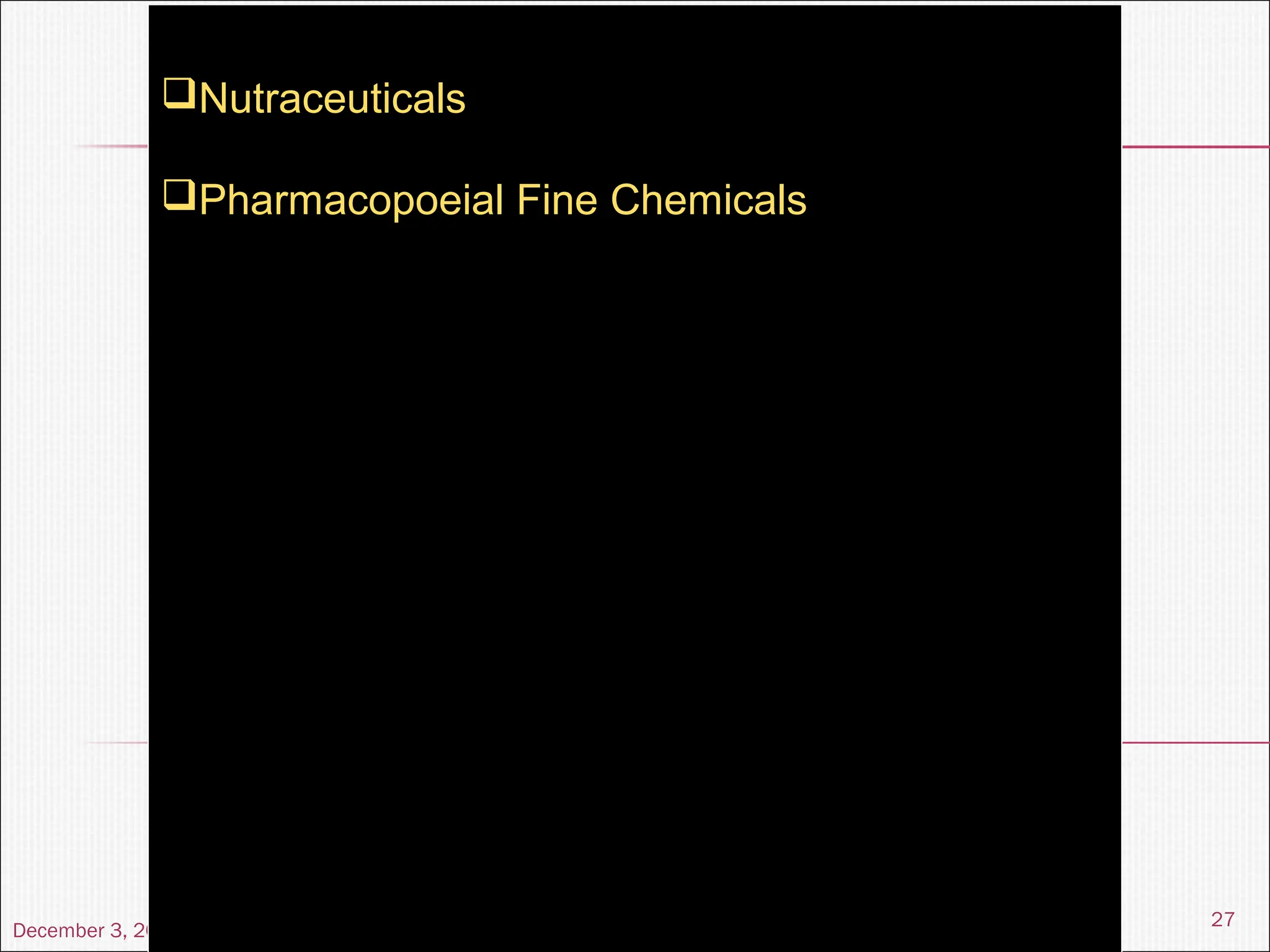 December 3, 2013
27
Nutraceuticals
Pharmacopoeial Fine Chemicals
EDTA Fine Chemicals
Phosphates Fine Chemicals
Azithromycin APIs

Sorbic Acid & Potassium Sorbate

Potassium Phthalimide
Citrate Fine Chemicals
Inositol & Inositol Nicotinate
 