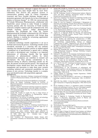 Shekhar Chander et al. IRJP 2012, 3 (6)
Page 47
establish their operations, although it appears that some of
these factories have been bought back by local firms.
Laboratorio Elea (ELEA) also possesses licences to
commercialize products made by Chiron Corporation
(vaccines) and Novo Nordisk (hormone therapy) and a
promotion agreement with Novartis for its line of transdermal
patches in hormone therapy30
. In 1999, the current provider
of Velcade Millennium Pharmaceuticals, collaborated with
DanaFarber cancer institute to study Velcade in multiple
myeloma patients after the University of North Carolina
achieved a complete response with the compound in the first
multiple myeloma patient31
. Indian pharmaceutical
companies like Wockhardt ltd, Cipla ltd, Torrent
pharmaceutical ltd, Dr Reddy’s laboratories ltd, USV ltd have
already signed in-licensing agreements with foreign drug
markers. Ranbaxy is looking for in-licensing opportunities
for novel drug delivery system32
.
CONCLUSION
A dedicated technology transfer organization is set up to
facilitate and execute the process. Technology transfer can be
considered successful if a receiving unit can routinely
reproduce the transferred product, process or method against
a predefined set of specifications is agreed with a sending
unit and/or a development unit. Licensing is an important
phenomenon of technology transfer that has gained
momentum in pharmaceutical industry by which
pharmaceutical companies can contribute to research and
development. The three primary considerations to be
addressed during an effective technology transfer are the
plan, the persons involved and the process. The research and
development centers should have their own model for the
management and innovation to make them more versatile
evaluating technical and commercial possibilities for new
process or new services. Technology transfer is a complex
issue and should be deal with using holistic approach.
REFERENCES
1. Mendes P, Partner, Innovation L, Brisbane. Licensing and Technology
Transfer in Pharmaceutical Industry. (Cited 2007 May 11):3 Available
from:
http://www.wipo.int/sme/en/documents/pdf/pharma_licensing.pdf.
2. Darshit SP, Nadiad. Technology Transfer an Overview of
Pharmaceutical Industry. International Biopharmaceutical Association
Publication.2009:2-8.
3. Osman G, Ahad M, “International technology transfer for competitive
advantage: A Conceptual analysis of the role of HRD. 2010 [Cited
2010 march 28].Available from: http://www.allbusiness.com/human-
resources/398412 1.html.
4. Janodia MS, Sreedhar D, Ligade VS, Pise A, Udupa N.Facts of
Technology transfer: A perspective of Pharmaceutical industry.
Intellectual Property Rights 2008; 13:8-34.
5. Ramanathan K, An overview of technology transfer and technology
transfer models. [Cited 2010 May 01]. Available from:
http://www.businessasia.net/pdfPages/Guidebook%20on%20Technolo
gy%20Transfer%20Mechanisms/an%20overview%20of
%20TT%20and%20TT%20Models.pdf.
6. Allamneni Y, Chary DP, Kumar CS. Technology Transfer Process in
Pharmaceutical Industry: An Overview. (Cited 2012 April 22): 1-4.
Available from URL: www.pharmatutor.org
7. Methodological and technological issue in technology transfer-
Summary for policy markers, Special report submitted by
Intergovernmental Panel on climate change (IPCC) Working group
ΙΙΙ, 2000; (2007, May 15). Available from : http://
www.ipcc.ch/pub/srtt-e.pdf
8. Draft Guidelines for Pharmaceutical Quality System Q10.
International Committee for Harmonization (ICH).(cited 2007 May
9):6.
9. Janodia MD, Sreedha D, Virendra SL, Ajay P, Udupa N. Facts of
Technology Transfer: A Perspective of Pharmaceutical Industry. Ind J
of property rights.2008; 13: 28-34.
10. Patil PR. Technology Transfer in Pharmaceutical industry: Objective
Issues and Policy Approach. International Journal of Pharma.
Research and Development.2010; 3:43-48.
11. Feifei YUE, Yingming YUE. Research on Technology Transfer in the
Pharmaceutical Industry, Technology Transfer Journal of Tongji
University (Natural Science). 2008; 11- 14.
12. Ortega AJ, Arce NA, Sequeda F, Gribenchenko I. Management of
Innovation and Technology Transfer Process Between University and
Industry The Materials Research Centre Case In Universidad Del
Valle, Colombia.2009;2:7-8.
13. Mahboudi M, Ananthan BR. Effective Factors in Technology Transfer
in the Pharmaceutical Industries of Iran: A Case Study the IUP
Journal of Knowledge Management. 2010; 8, Nos. 1 & 2:100-101.
14. Jagoda KI. A Stage-gate Model for Planning and Implementing
International Technology Transfer. Doctoral Thesis. University of
Western Sydney, Australia.2007.
15. Ramanathan K. The role of technology transfer services in technology
capacity building and enhancing the competitiveness of SMEs.
Mongolia National Workshop on“Sub national Innovation systems
and Technology Capacity-building Policies to Enhance
Competitiveness of SMEs.” Organized by UN- ESCAP and ITMRC
(Mongolia). Ulaanbaatar, Mongolia.(cited 2007; March 21-22):27-33.
16. Bar ZSN. A technology transfer model. Technological Forecasting &
Social Change.1971;2:321-337.
17. Behrman JN, Wallender HW. Transfers of Manufacturing Technology
within Multinational Enterprises. Ballinger Publishing Company,
Cambridge, MA.1976;5:14-16.
18. Dahlman CJ, Westphal LE. The managing of technological mastery in
relation to transfer of technology. Annals of the American Academy
of Political and Social Science. 1981; 458 (November):12-26.
19. Schlie TM, Radnor A, Wad A. Indicators of International Technology
Transfer. Centre for the Interdisciplinary Study of Science and
Technology, North Western University, Evanston.1987;23:32-36.
20. Lee J, Bae ZT, Choi DY. Technology development process: A model
for a developing country with a global perspective. R&D
Management. 1988; 18(3): 35-250.
21. Chantramonklasri N. The development of technological and
managerial capability in the developing countries. In: M. Chatterji, ed.
Technology Transfer in the Developing Countries, the Macmillan
Press, London. 1990;4:36-50.
22. UNIDO, Manual on Technology Transfer Negotiations. UNIDO
(ID/SER.O/18), Vienna.2005;1:3-9.
23. Durrani TS, Forbes SM, Broadfoot C. and Carrie A. S. Managing the
technology acquisition process. Technovation. 1988; 18 (8/9):523–
528.
24. Sharif MN, Haq AKMA. A time-level model of technology transfer.
IEEE Transactions of Engineering Management. 1980; EM-27(2):49-
58.
25. Raz B, Steinberg G, Ruina A. A quantitative model of technology
transfer and technological catch-up: The case of developed countries.
Technological Forecasting and Social Change. 1983; 24:31-44.
26. Klein JJ, Lim YK. Econometric study on the technology gap between
Korea and Japan: The case of the general machinery and electrical and
electronic industries. Technological Forecasting and Social Change.
1997; 55(3):265-279.
27. Singh A, Aggarwal G. Technology Transfer In Pharmaceutical
Industry: A Discussion. International Journal of Pharma and
Biosciences. July-September 2009; 1(3). 1-5.
28. www.moneycontrol.com/india/news/business/themis-aventistech-
transfer-deal/16/07/294996.
(cited April 2012).
29. The Economic Time.(cited 2004 April 9).
30. Panltchpakdl S. Local Production of Pharmaceutical and Related
Technology Transfer in Developing Countries. WHO. 2011;
17(26):58-70.
31. Ansher S, Gupta S, Wanger B. National Cancer Institute, and Adriana
Jenkins of Millennium Pharmaceuticals. (cited 2003 September); 1-2.
32. http://www.scripintelligence.com/multimedia/archive/00000/BS1342_
117a.pdf.(cited 2012 April 24).
 