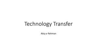Technology Transfer
Atiq ur Rehman
 
