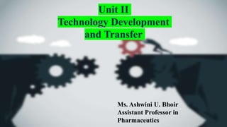 Ms. Ashwini U. Bhoir
Assistant Professor in
Pharmaceutics
Unit II
Technology Development
and Transfer
 