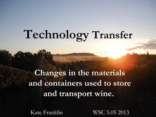 Technology Transfer
Changes in the materials
and containers used to store
and transport wine.
Kate Franklin WSC 5.05 2013
 