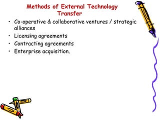 Methods of External Technology
                 Transfer
• Co-operative & collaborative ventures / strategic
  alliances
• Licensing agreements
• Contracting agreements
• Enterprise acquisition.
 