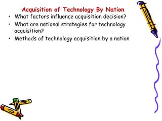 Acquisition of Technology By Nation
• What factors influence acquisition decision?
• What are national strategies for technology
  acquisition?
• Methods of technology acquisition by a nation
 