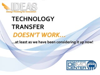 TECHNOLOGY	
  
TRANSFER	
  
	
  DOESN’T	
  WORK…	
  
…at	
  least	
  as	
  we	
  have	
  been	
  considering	
  it	
  up	
  now!	
  




                                                                                  1
 