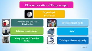 17-Apr-1723
Particle size and size
distribution
Infrared spectroscopy
X-ray powder diffraction
studies
Physiochemical study
DSC
Thin layer chromatography
Characterization of Drug sample
Organoleptic
Evaluation
 