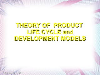 THEORY OF PRODUCT
           LIFE CYCLE and
        DEVELOPMENT MODELS




GS RADJOU, BIRD
 