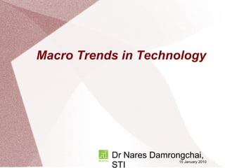Macro Trends in Technology Dr Nares Damrongchai, STI 15 January 2010 