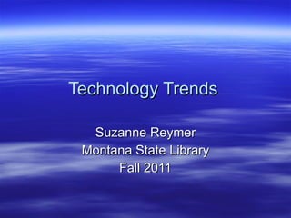 Technology Trends  Suzanne Reymer Montana State Library Fall 2011 