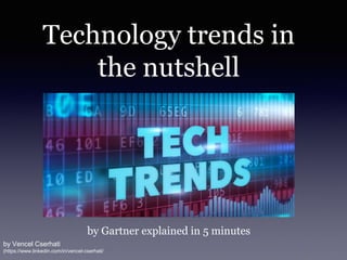 Technology trends in
the nutshell
by Gartner explained in 5 minutes
by Vencel Cserhati
(https://www.linkedin.com/in/vencel-cserhati/
 