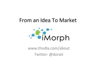 From an Idea To Market
www.thodla.com/about
Twitter: @dorait
 