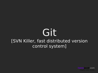 Git
[SVN Killer, fast distributed version
          control system]



                                henryjacob.com
                                 Imagine. Invent. Involve.
 