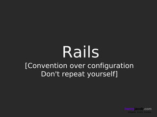 Rails
[Convention over configuration
    Don't repeat yourself]



                           henryjacob.com
                            Imagine. Invent. Involve.
 