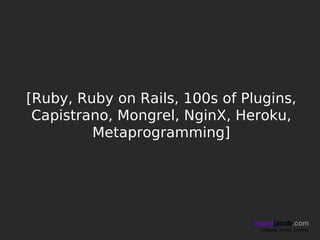 [Ruby, Ruby on Rails, 100s of Plugins,
 Capistrano, Mongrel, NginX, Heroku,
         Metaprogramming]




                                henryjacob.com
                                 Imagine. Invent. Involve.
 