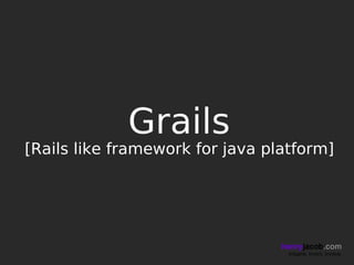 Grails
[Rails like framework for java platform]




                                 henryjacob.com
                                  Imagine. Invent. Involve.
 