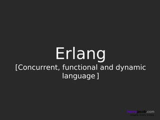 Erlang
[Concurrent, functional and dynamic
             language ]



                             henryjacob.com
                              Imagine. Invent. Involve.
 