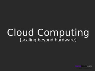 Cloud Computing
  [scaling beyond hardware]




                          henryjacob.com
                              Imagine. Invent. Involve.
 