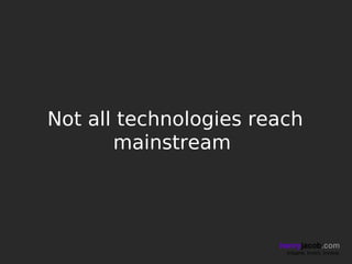 Not all technologies reach
       mainstream




                       henryjacob.com
                        Imagine. Invent. Involve.
 