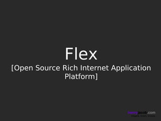 Flex
[Open Source Rich Internet Application
             Platform]



                               henryjacob.com
                                Imagine. Invent. Involve.
 