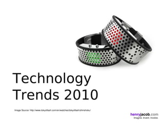 Technology
Trends 2010
Image Source: http://www.tokyoflash.com/en/watches/tokyoflash/shinshoku/

                                                                           henryjacob.com
                                                                            Imagine. Invent. Involve.
 