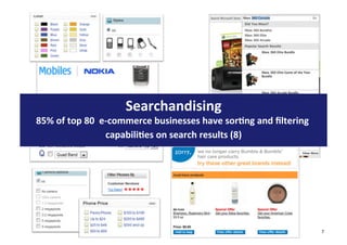 Searchandising	
  
85%	
  of	
  top	
  80	
  	
  e-­‐commerce	
  businesses	
  have	
  sor1ng	
  and	
  ﬁltering	
  
                                                                            	
  
                                capabili1es	
  on	
  search	
  results	
  (8)




                                                                                                    7
 