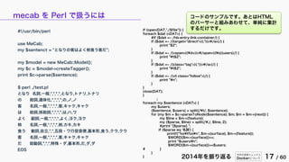 今年の技術トレンドと
Dockerについて 17 / 602014年を振り返る
mecab を Perl で扱うには
#!/usr/bin/perl
use MeCab;
my $sentenct = "となりの客はよく柿食う客だ";
my $model = new MeCab::Model();
my $c = $model->createTagger();
print $c->parse($sentence);
$ perl ./test.pl
となり 名詞,一般,*,*,*,*,となり,トナリ,トナリ
の 助詞,連体化,*,*,*,*,の,ノ,ノ
客 名詞,一般,*,*,*,*,客,キャク,キャク
は 助詞,係助詞,*,*,*,*,は,ハ,ワ
よく 副詞,一般,*,*,*,*,よく,ヨク,ヨク
柿 名詞,一般,*,*,*,*,柿,カキ,カキ
食う 動詞,自立,*,*,五段・ワ行促音便,基本形,食う,クウ,クウ
客 名詞,一般,*,*,*,*,客,キャク,キャク
だ 助動詞,*,*,*,特殊・ダ,基本形,だ,ダ,ダ
EOS
コードのサンプルです。あとはHTML
のパーサーと組みあわせて、単純に集計
するだけです。if (open(DAT,"./$file")) {
foreach $dat (<DAT>) {
#if ($dat =~ /hb-entry-link-container/) {
if ($dat =~ /(target="direct">)(.*)(<¥/a>)/) {
print "$2";
}
if ($dat =~ /(<span>)(¥d+)(<¥/span>)(¥s)(users)/) {
print "¥t$2";
}
if ($dat =~ /(class="tag">)(.*)(<¥/a>)/) {
print "¥t$2";
}
if ($dat =~ /(<li class="follow">)/) {
print "¥n";
}
}
close(DAT);
}
↓
foreach my $sentence (<DAT>) {
my $users;
($sentence, $users) = split(/¥t/, $sentence);
for (my $m = $c->parseToNode($sentence); $m; $m = $m->{next}) {
my $line = $m->{feature};
my ($parse, $line) = split(/¥,/, $line, 2);
#print "[$parse] ";
if ($parse eq '名詞') {
printf("%s¥t%s¥n", $m->{surface}, $m->{feature});
$WORD{$m->{surface}}++;
print "$users¥n";
$WORD{$m->{surface}}+=$users;
# }
}
}
 