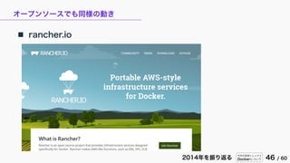今年の技術トレンドと
Dockerについて 46 / 602014年を振り返る
オープンソースでも同様の動き
 rancher.io
 