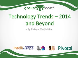 Technology	
  Trends	
  –	
  2014	
  
and	
  Beyond	
  
-­‐	
  By	
  ShriKant	
  Vashishtha	
  

 