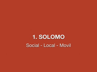 1. SOLOMO 
Social - Local - Movil 
 