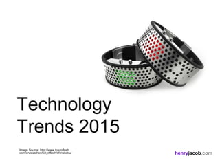 henryjacob.com
Image Source: http://www.tokyoflash.
com/en/watches/tokyoflash/shinshoku/
Technology
Trends 2015
 