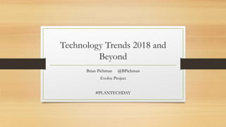 Technology Trends 2018 and
Beyond
Brian Pichman @BPichman
Evolve Project
#PLANTECHDAY
 