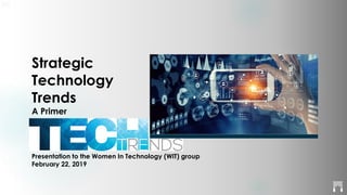 Strategic
Technology
Trends
A Primer
Presentation to the Women In Technology (WIT) group
February 22, 2019
 